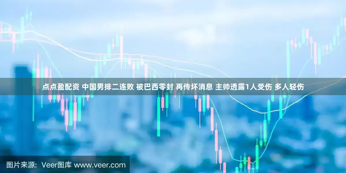点点盈配资 中国男排二连败 被巴西零封 再传坏消息 主帅透露1人受伤 多人轻伤