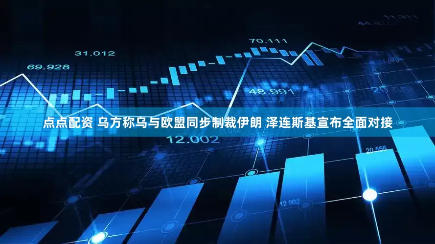 点点配资 乌方称乌与欧盟同步制裁伊朗 泽连斯基宣布全面对接
