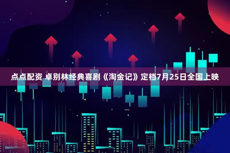 点点配资 卓别林经典喜剧《淘金记》定档7月25日全国上映