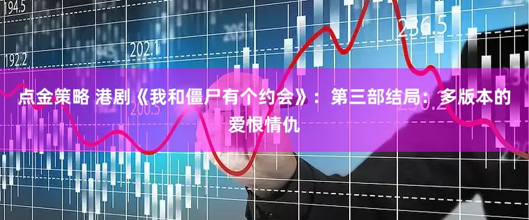 点金策略 港剧《我和僵尸有个约会》：第三部结局：多版本的爱恨情仇