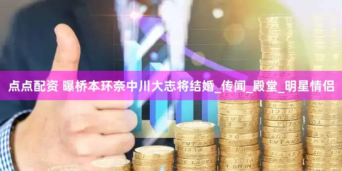 点点配资 曝桥本环奈中川大志将结婚_传闻_殿堂_明星情侣