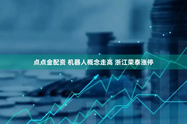 点点金配资 机器人概念走高 浙江荣泰涨停