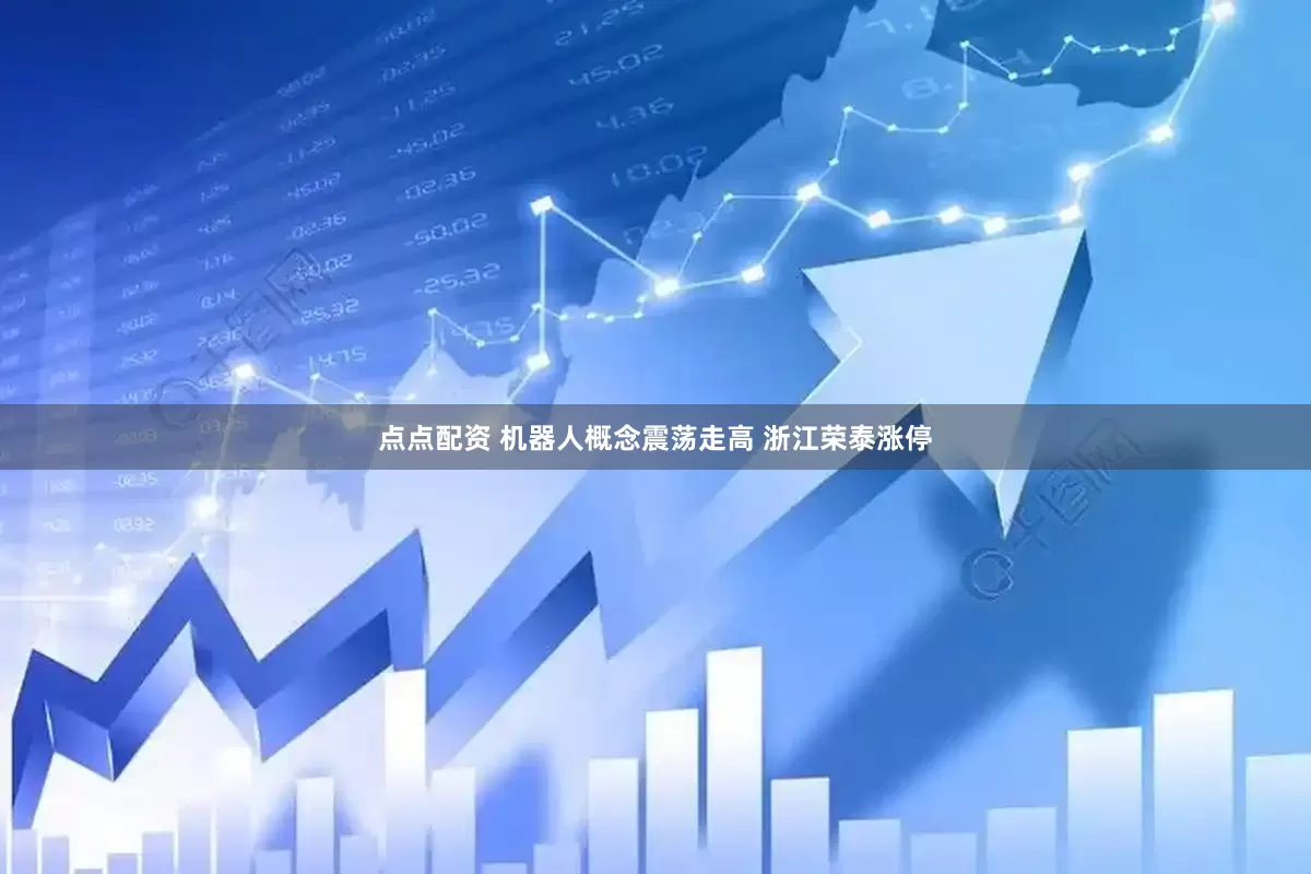 点点配资 机器人概念震荡走高 浙江荣泰涨停