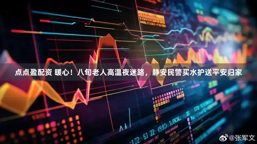 点点盈配资 暖心！八旬老人高温夜迷路，静安民警买水护送平安归家