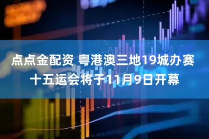 点点金配资 粤港澳三地19城办赛 十五运会将于11月9日开幕