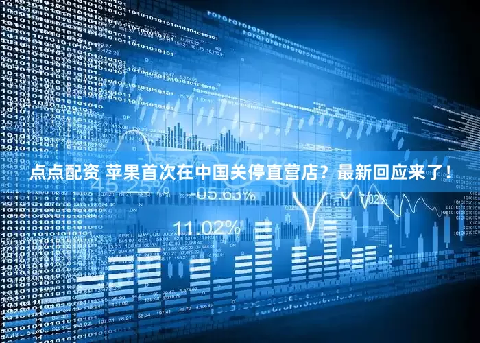 点点配资 苹果首次在中国关停直营店？最新回应来了！