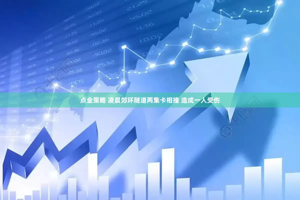 点金策略 凌晨郊环隧道两集卡相撞 造成一人受伤