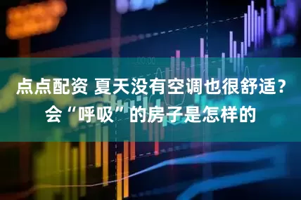 点点配资 夏天没有空调也很舒适？会“呼吸”的房子是怎样的