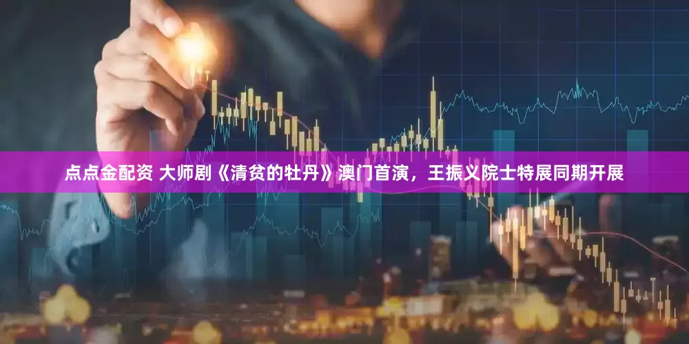 点点金配资 大师剧《清贫的牡丹》澳门首演，王振义院士特展同期开展