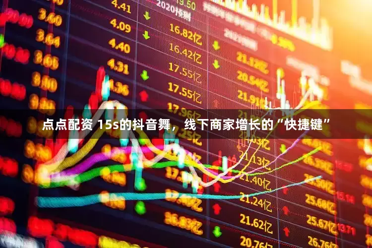 点点配资 15s的抖音舞，线下商家增长的“快捷键”