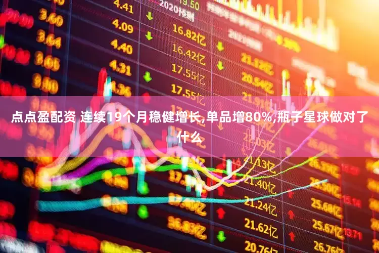 点点盈配资 连续19个月稳健增长,单品增80%,瓶子星球做对了什么
