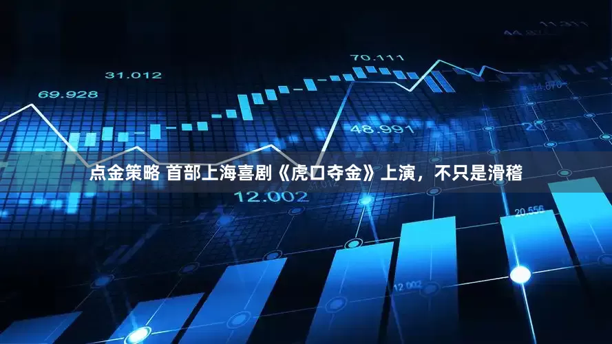 点金策略 首部上海喜剧《虎口夺金》上演，不只是滑稽