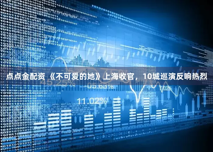 点点金配资 《不可爱的她》上海收官，10城巡演反响热烈