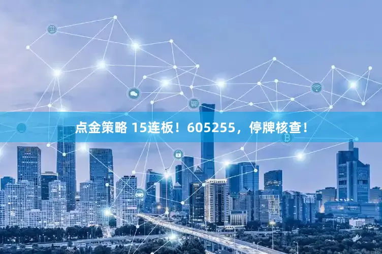 点金策略 15连板！605255，停牌核查！