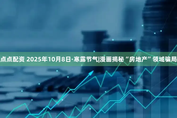 点点配资 2025年10月8日·寒露节气|漫画揭秘“房地产”领域骗局