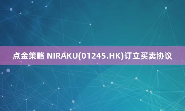 点金策略 NIRAKU(01245.HK)订立买卖协议