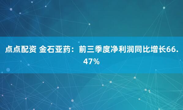 点点配资 金石亚药：前三季度净利润同比增长66.47%