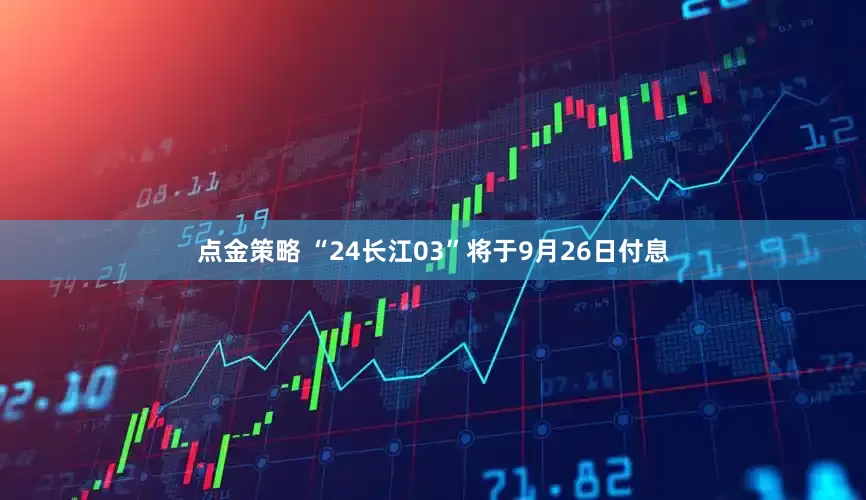 点金策略 “24长江03”将于9月26日付息