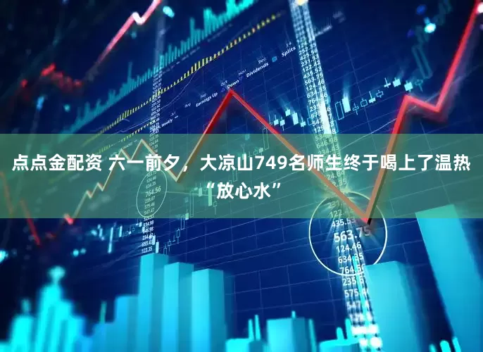 点点金配资 六一前夕，大凉山749名师生终于喝上了温热“放心水”