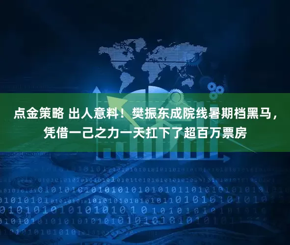 点金策略 出人意料！樊振东成院线暑期档黑马，凭借一己之力一天扛下了超百万票房